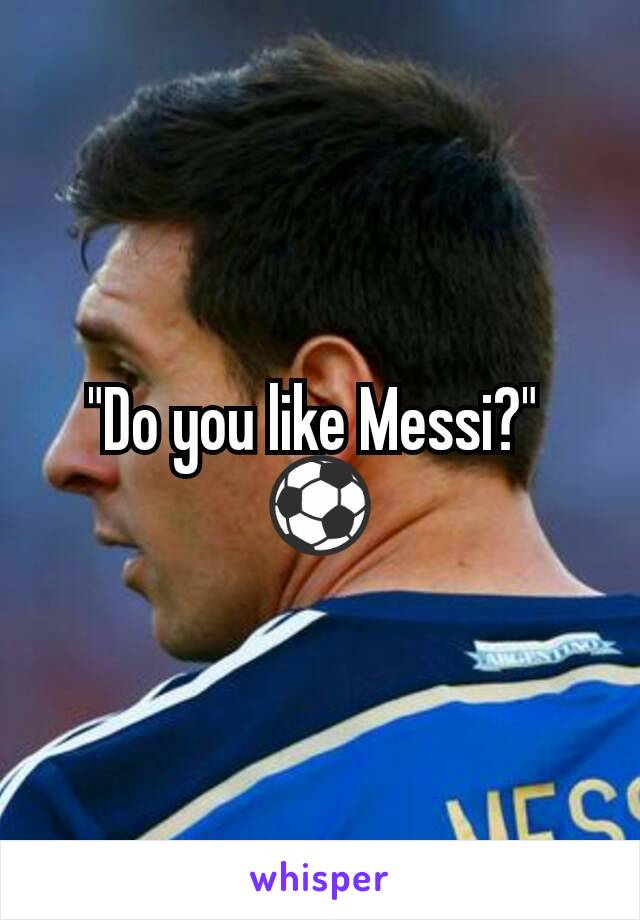 "Do you like Messi?" 
⚽