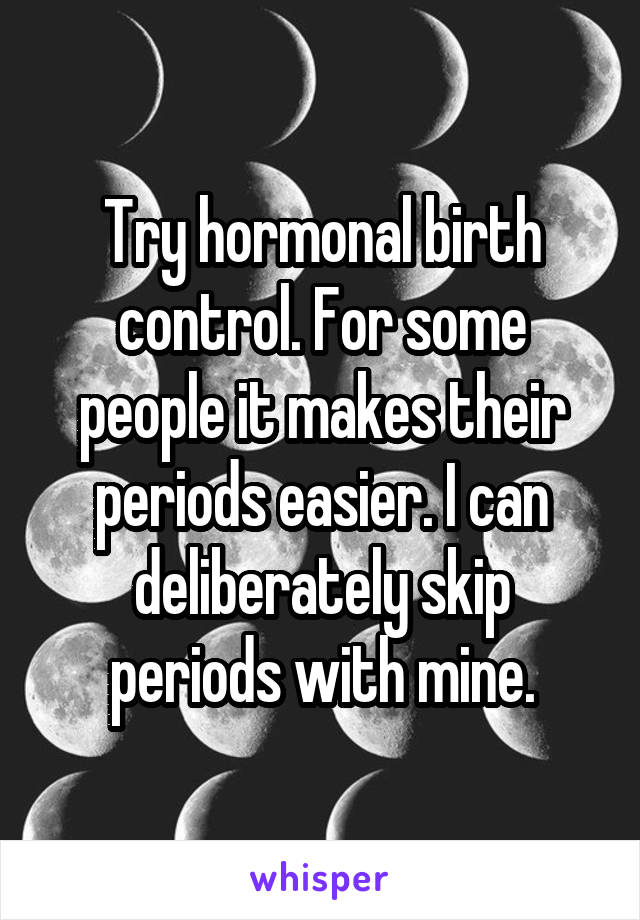 Try hormonal birth control. For some people it makes their periods easier. I can deliberately skip periods with mine.