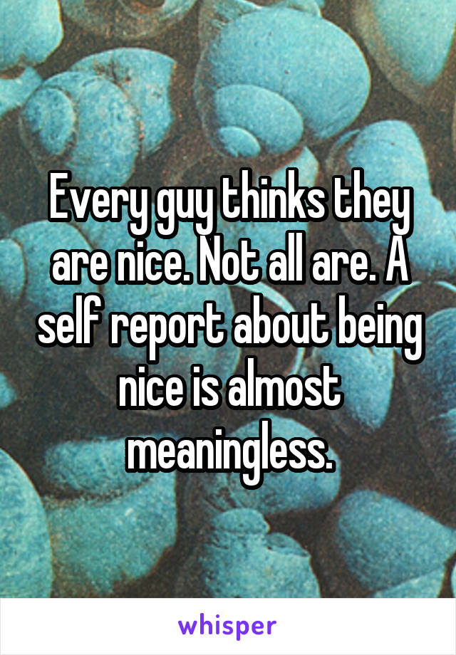 Every guy thinks they are nice. Not all are. A self report about being nice is almost meaningless.