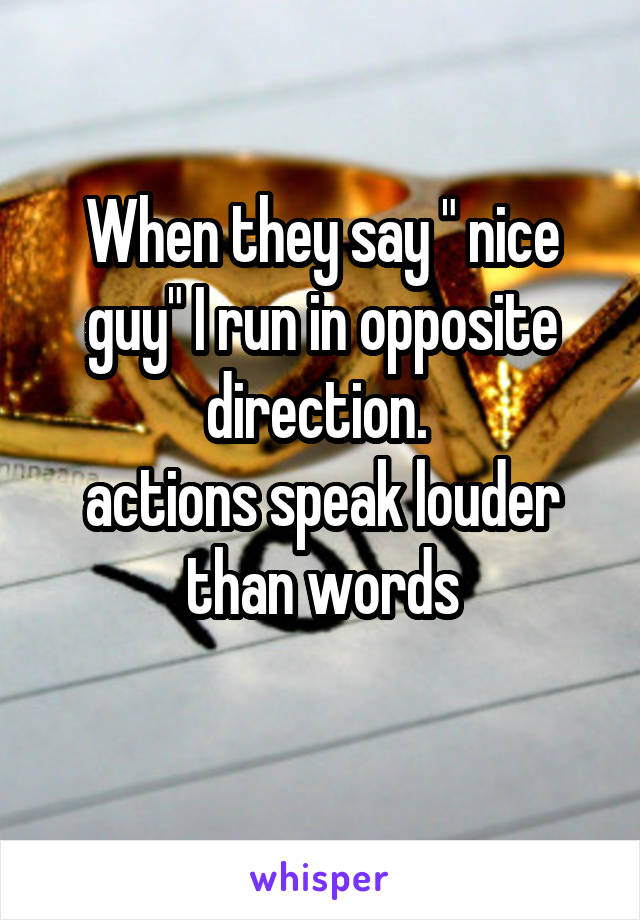 When they say " nice guy" I run in opposite direction. 
actions speak louder than words
