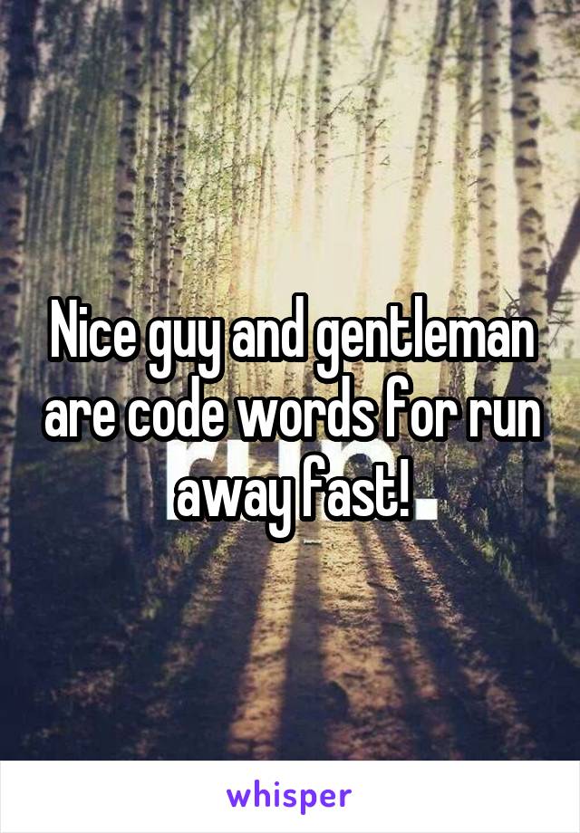 Nice guy and gentleman are code words for run away fast!