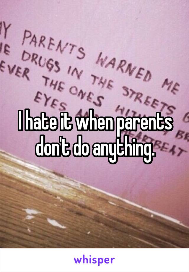 I hate it when parents don't do anything.