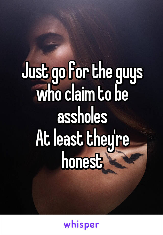 Just go for the guys who claim to be assholes
At least they're honest