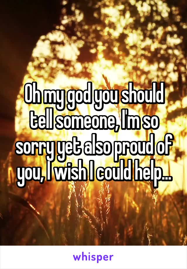 Oh my god you should tell someone, I'm so sorry yet also proud of you, I wish I could help...