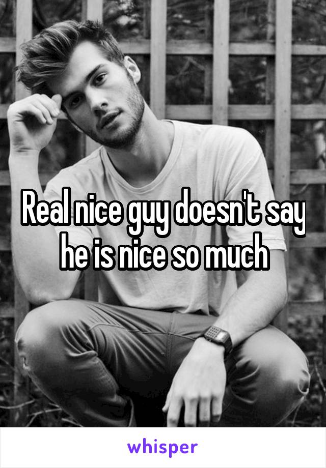 Real nice guy doesn't say he is nice so much