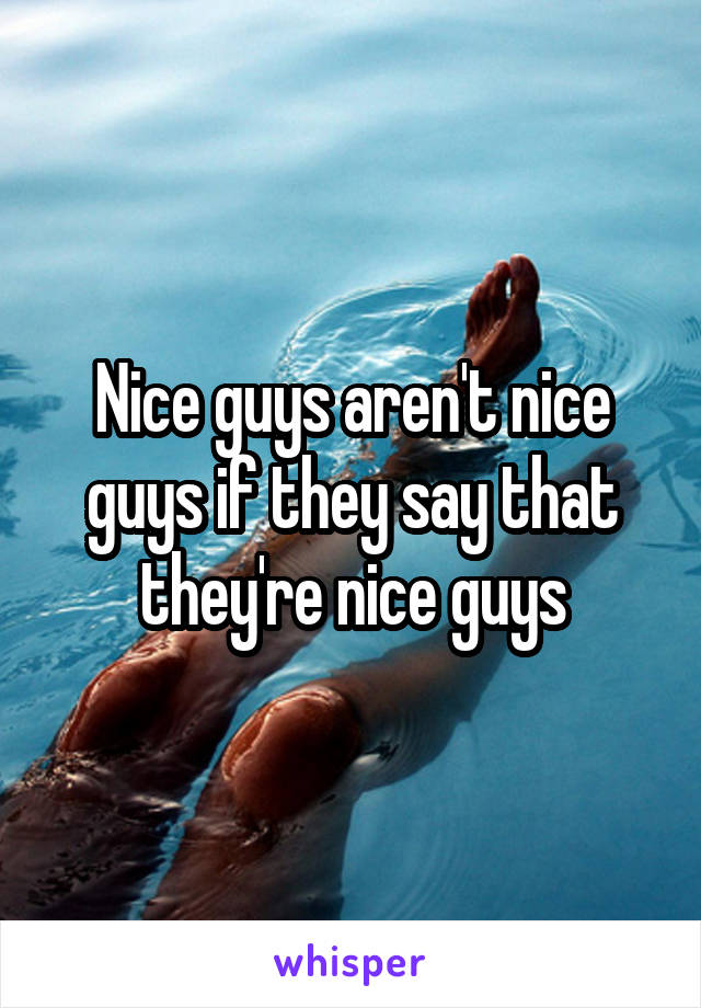 Nice guys aren't nice guys if they say that they're nice guys