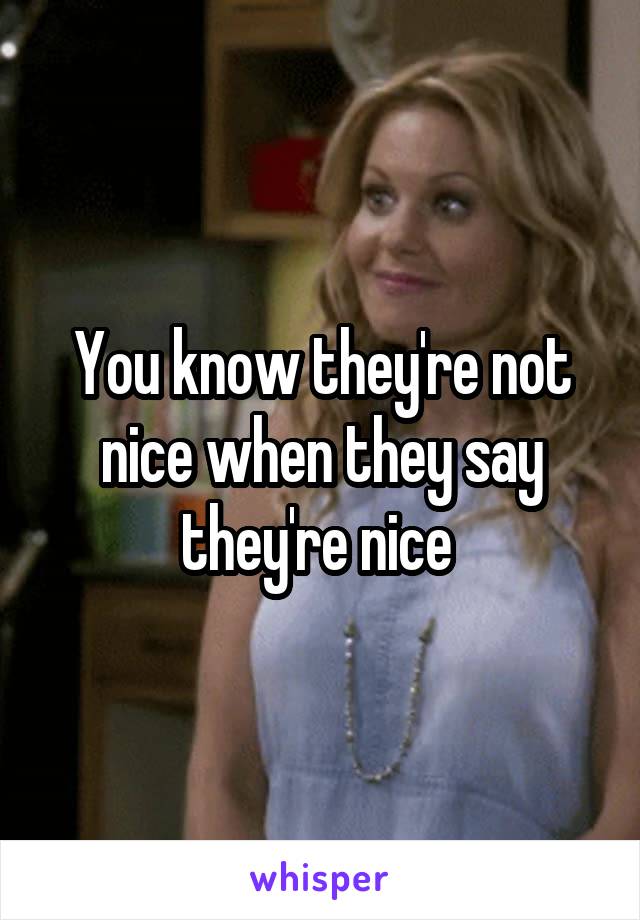 You know they're not nice when they say they're nice 