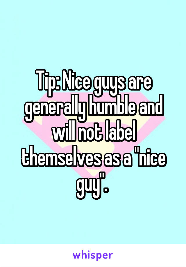 Tip: Nice guys are generally humble and will not label themselves as a "nice guy". 