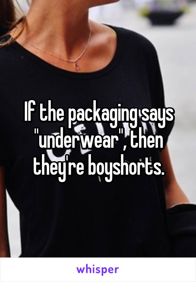 If the packaging says "underwear", then they're boyshorts.