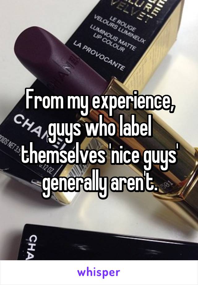 From my experience, guys who label themselves 'nice guys' generally aren't.