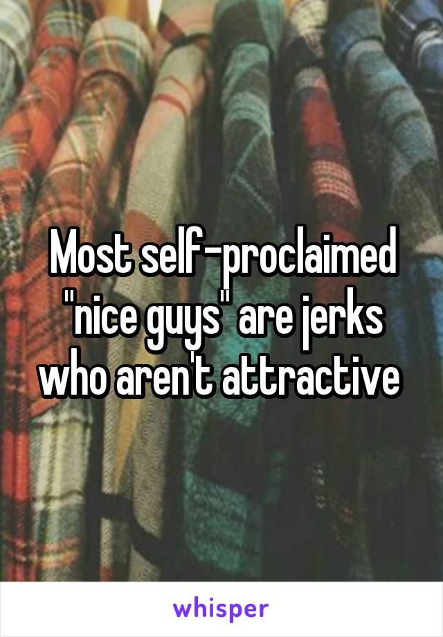 Most self-proclaimed "nice guys" are jerks who aren't attractive 