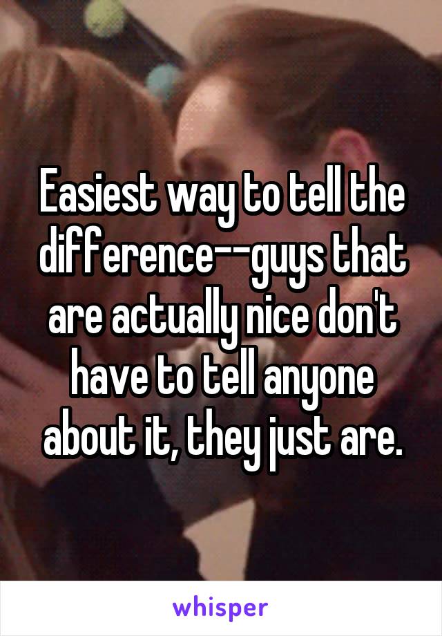 Easiest way to tell the difference--guys that are actually nice don't have to tell anyone about it, they just are.