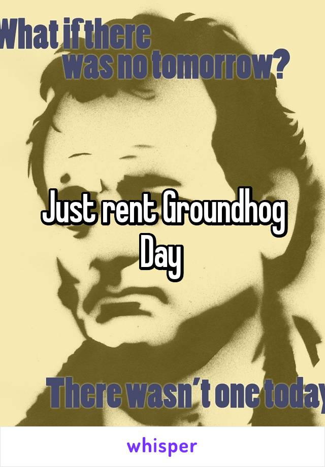 Just rent Groundhog Day 