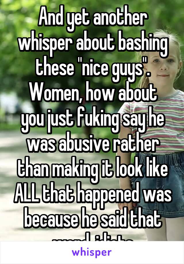 And yet another whisper about bashing these "nice guys".
Women, how about you just fuking say he was abusive rather than making it look like ALL that happened was because he said that word, idiots