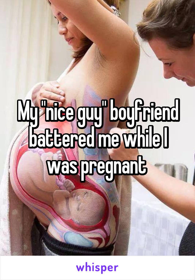 My "nice guy" boyfriend battered me while I was pregnant 