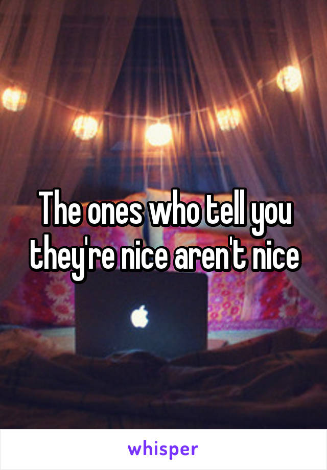 The ones who tell you they're nice aren't nice