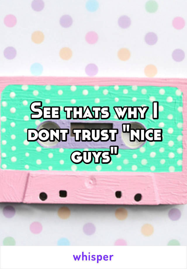 See thats why I dont trust "nice guys"