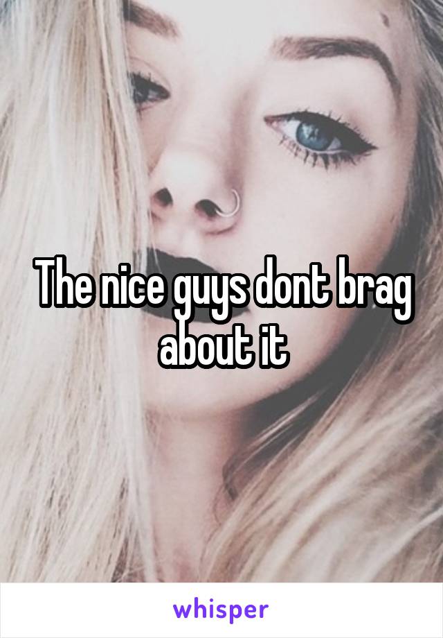 The nice guys dont brag about it