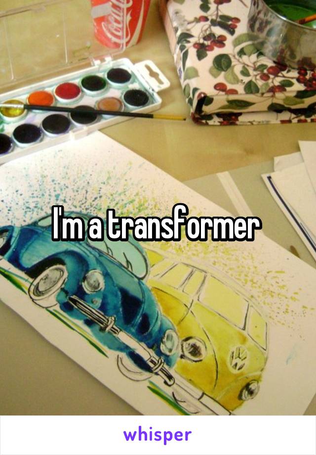 I'm a transformer 