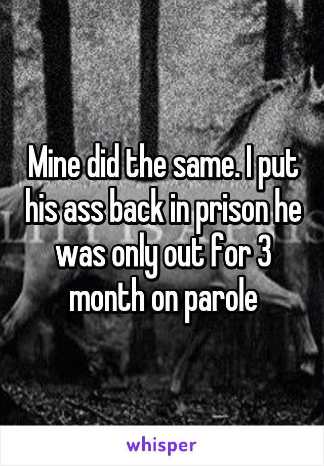 Mine did the same. I put his ass back in prison he was only out for 3 month on parole