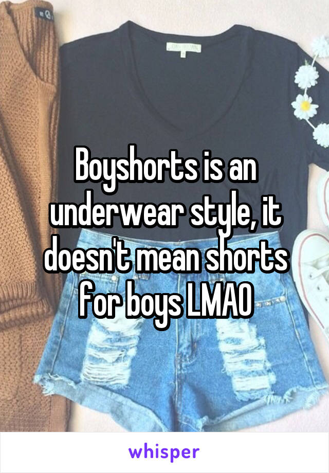 Boyshorts is an underwear style, it doesn't mean shorts for boys LMAO