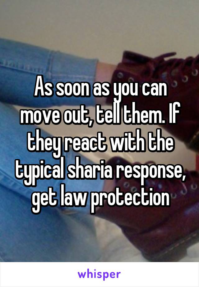 As soon as you can move out, tell them. If they react with the typical sharia response, get law protection