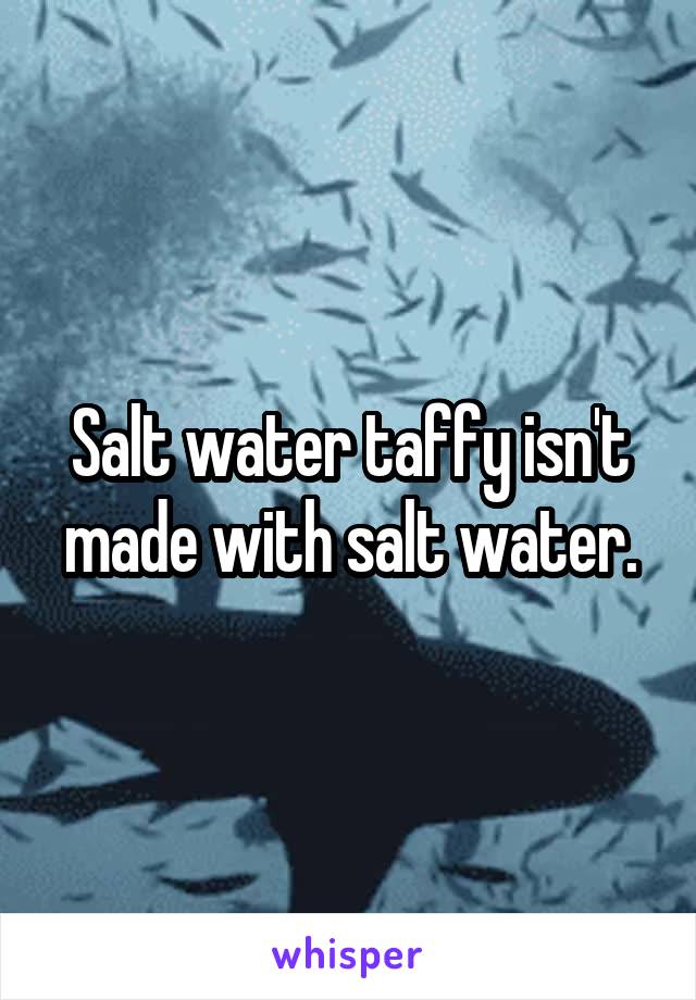 Salt water taffy isn't made with salt water.