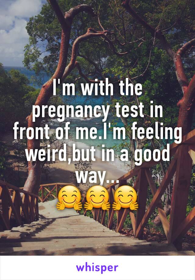 I'm with the pregnancy test in front of me.I'm feeling weird,but in a good way...
🤗🤗🤗
