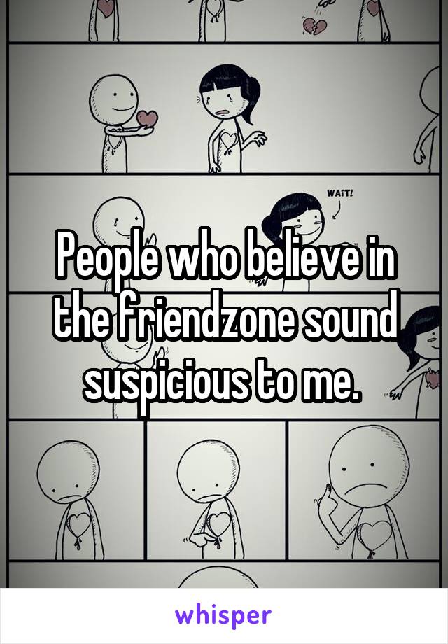 People who believe in the friendzone sound suspicious to me. 