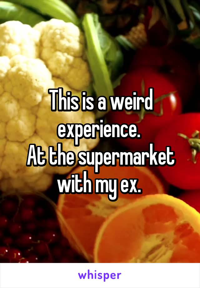 This is a weird experience. 
At the supermarket with my ex. 