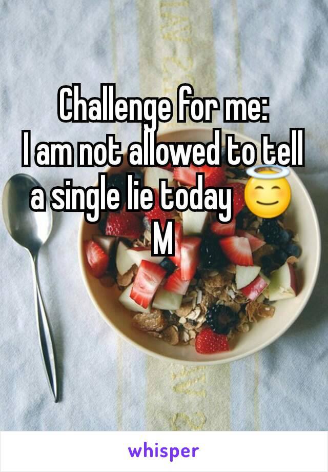 Challenge for me:
I am not allowed to tell a single lie today 😇
M