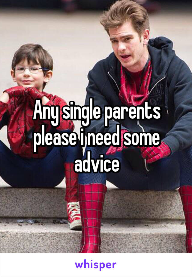 Any single parents please i need some advice