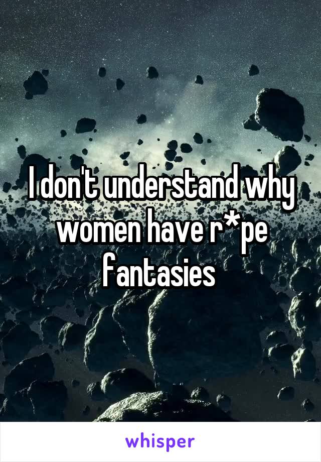 I don't understand why women have r*pe fantasies 