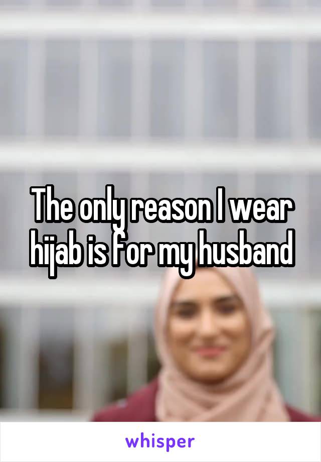  The only reason I wear hijab is for my husband