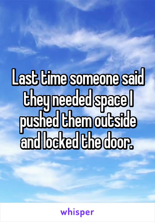 Last time someone said they needed space I pushed them outside and locked the door. 