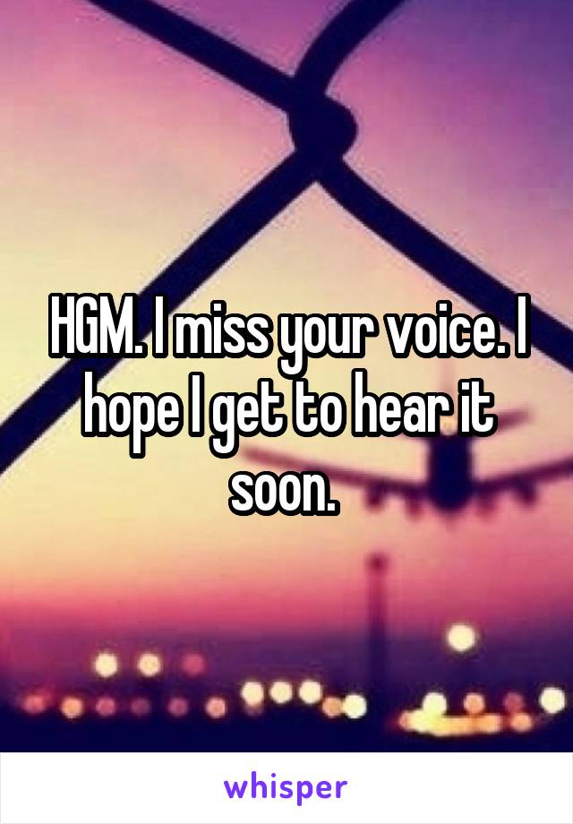 HGM. I miss your voice. I hope I get to hear it soon. 