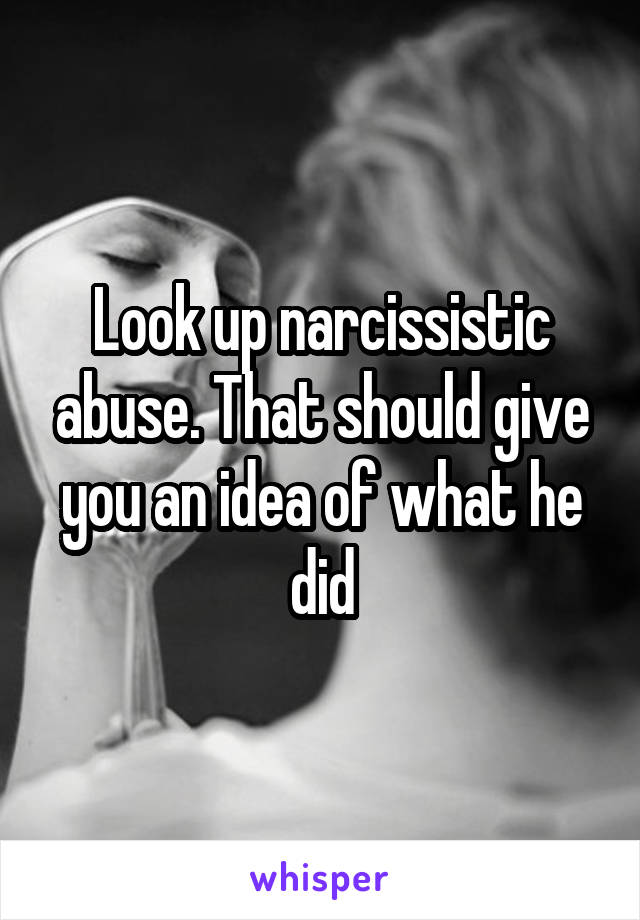 Look up narcissistic abuse. That should give you an idea of what he did