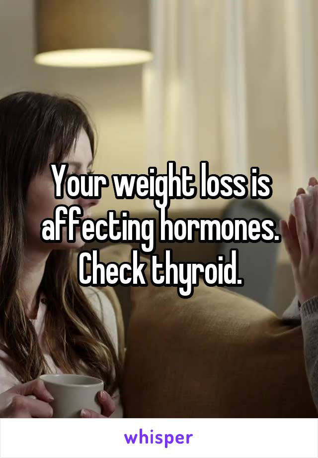 Your weight loss is affecting hormones. Check thyroid.