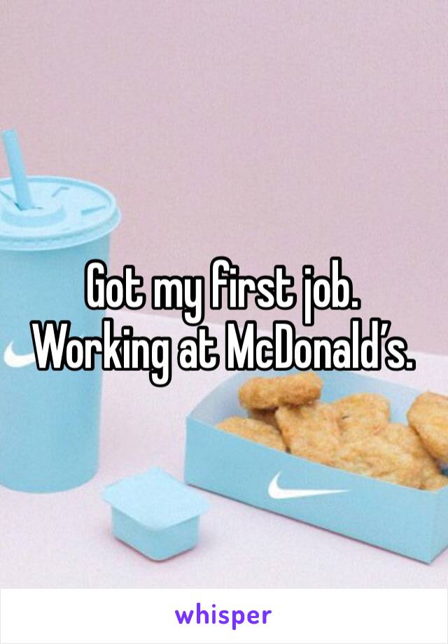Got my first job. Working at McDonald’s.