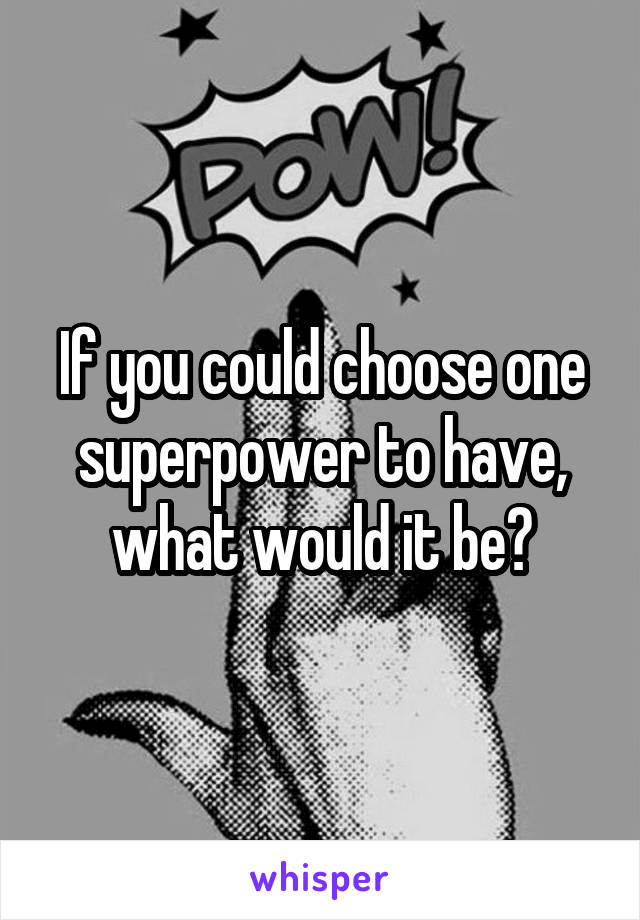 If you could choose one superpower to have, what would it be?