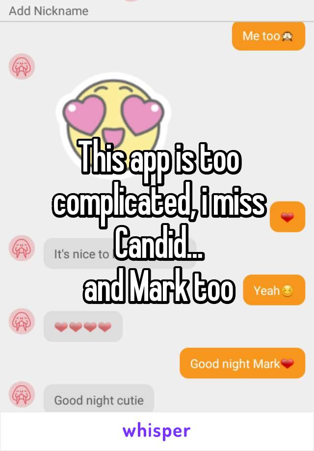 This app is too complicated, i miss Candid...
and Mark too