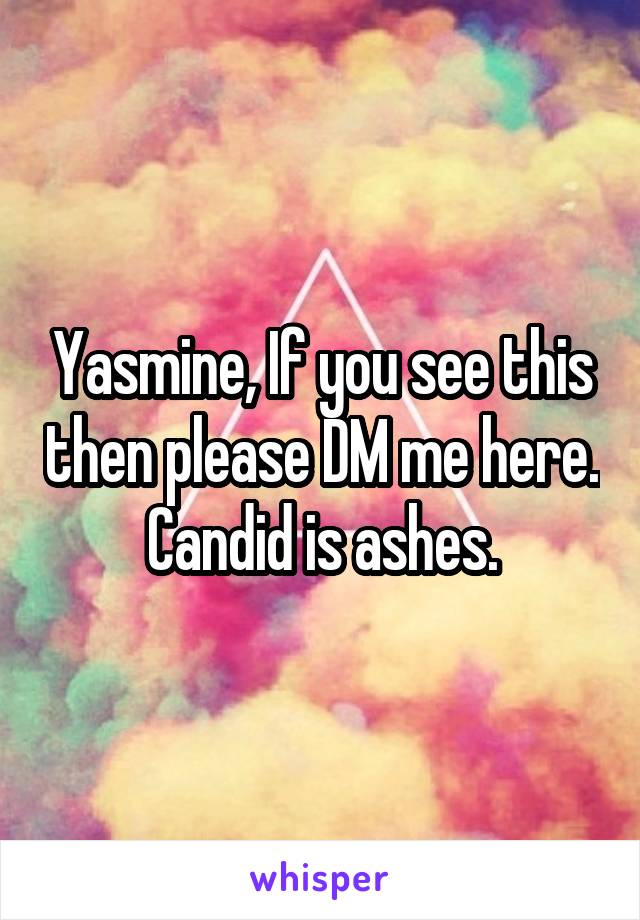 Yasmine, If you see this then please DM me here. Candid is ashes.