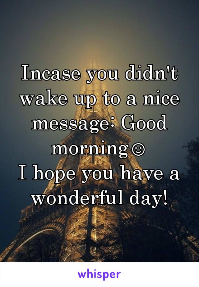 Incase you didn't wake up to a nice message: Good morning☺
I hope you have a wonderful day!