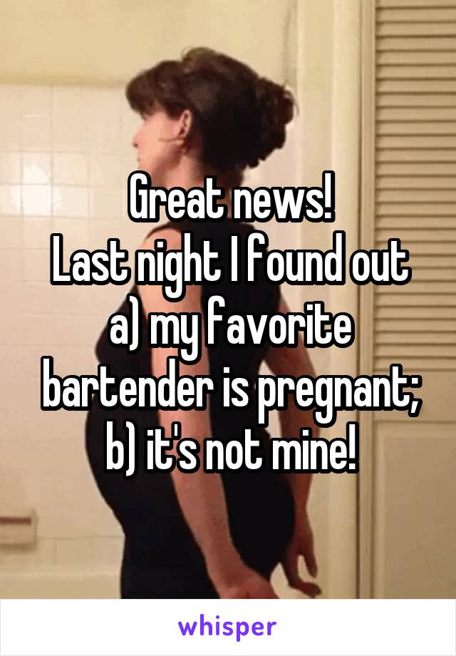 Great news!
Last night I found out a) my favorite bartender is pregnant; b) it's not mine!