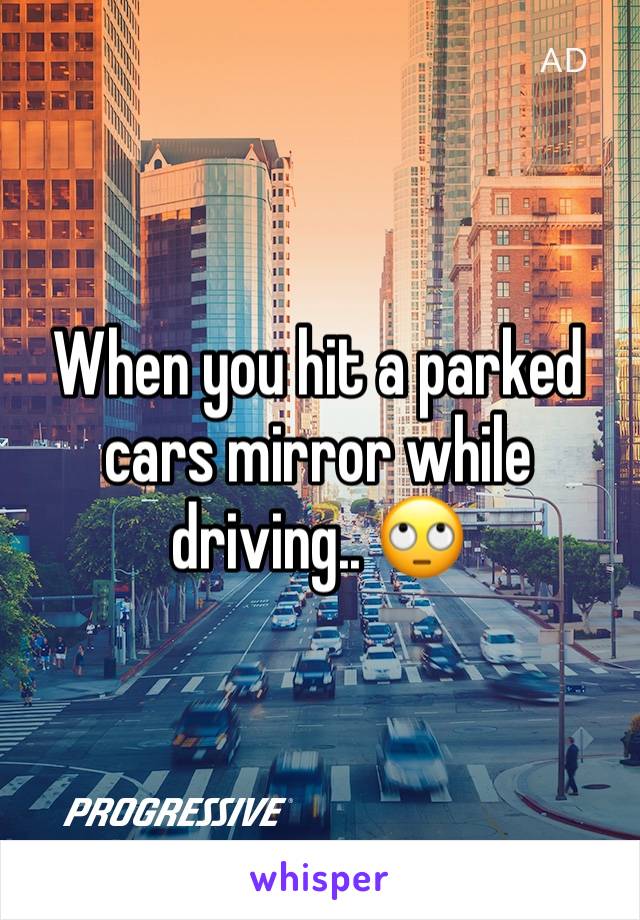 When you hit a parked cars mirror while driving.. 🙄