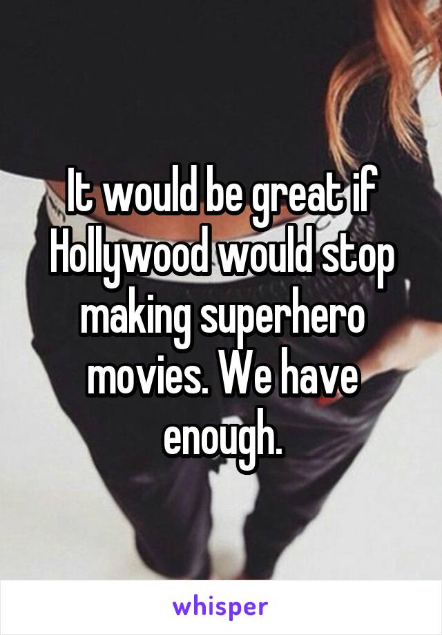 It would be great if Hollywood would stop making superhero movies. We have enough.