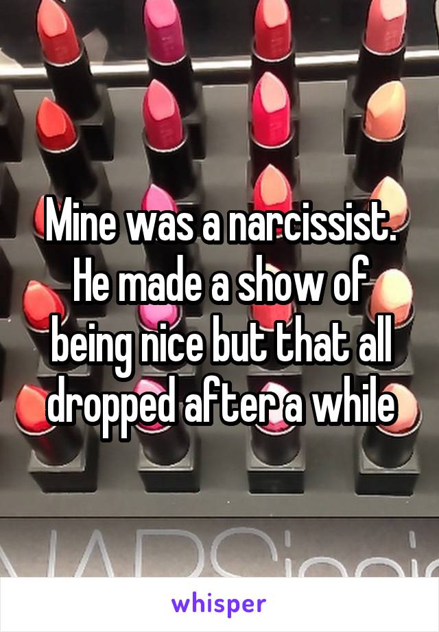 Mine was a narcissist. He made a show of being nice but that all dropped after a while