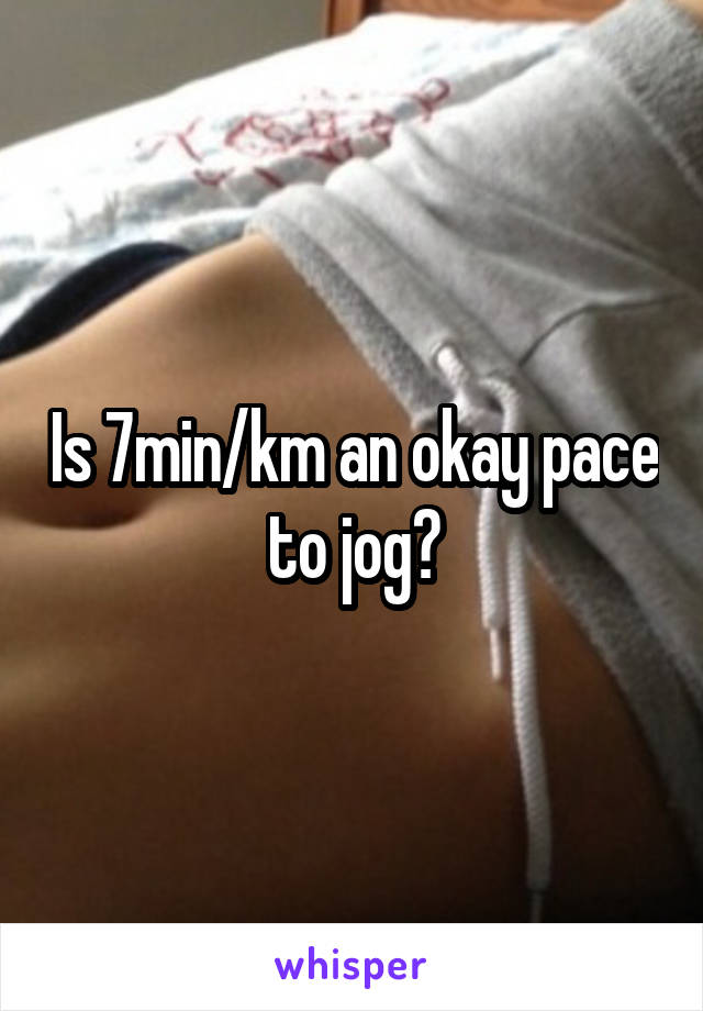 Is 7min/km an okay pace to jog?