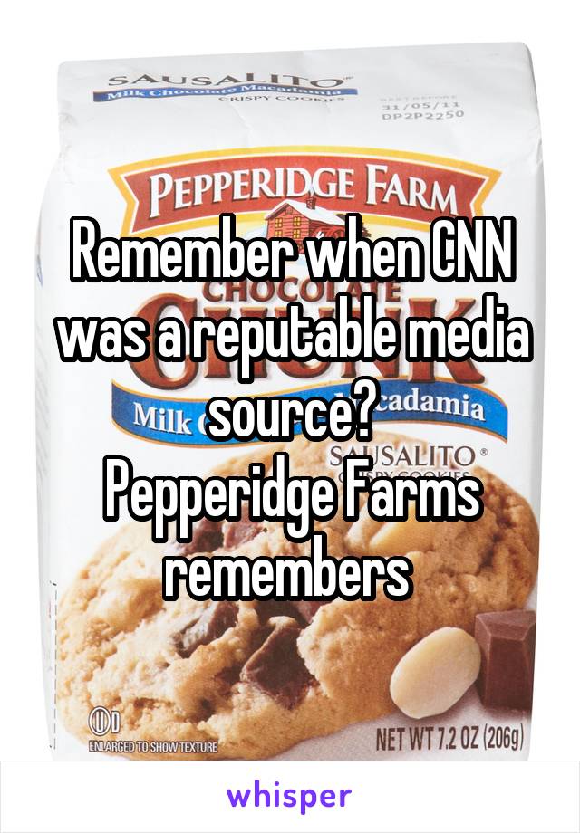 Remember when CNN was a reputable media source?
Pepperidge Farms remembers 