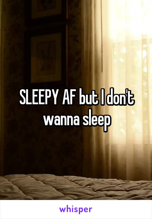 SLEEPY AF but I don't wanna sleep